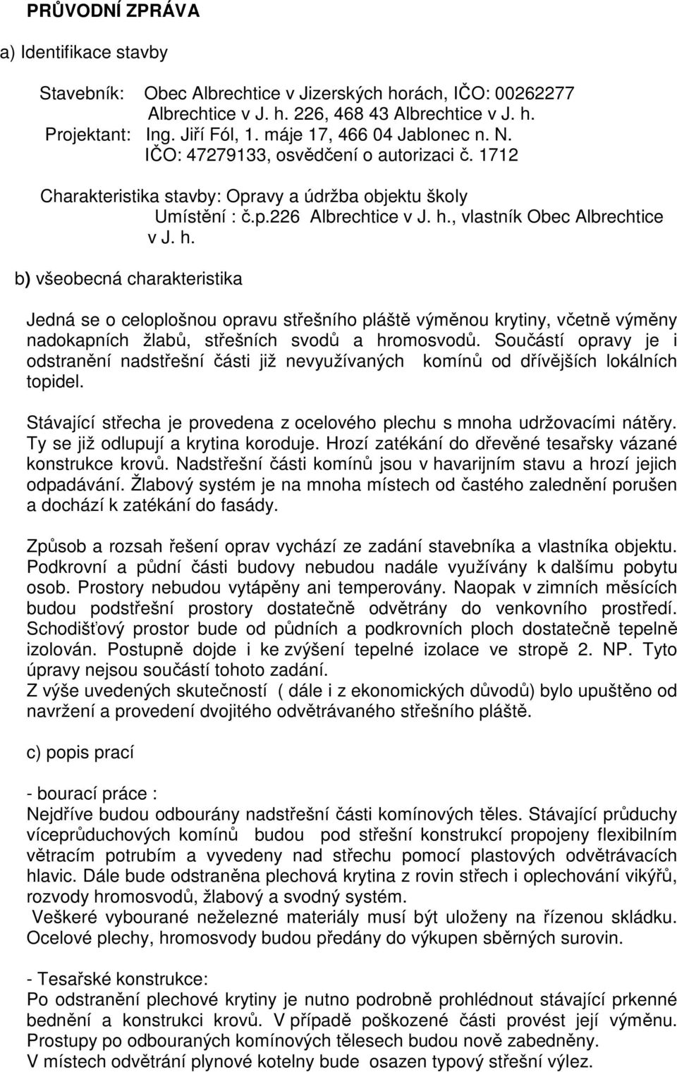 , vlastník Obec Albrechtice v J. h. b) všeobecná charakteristika Jedná se o celoplošnou opravu střešního pláště výměnou krytiny, včetně výměny nadokapních žlabů, střešních svodů a hromosvodů.