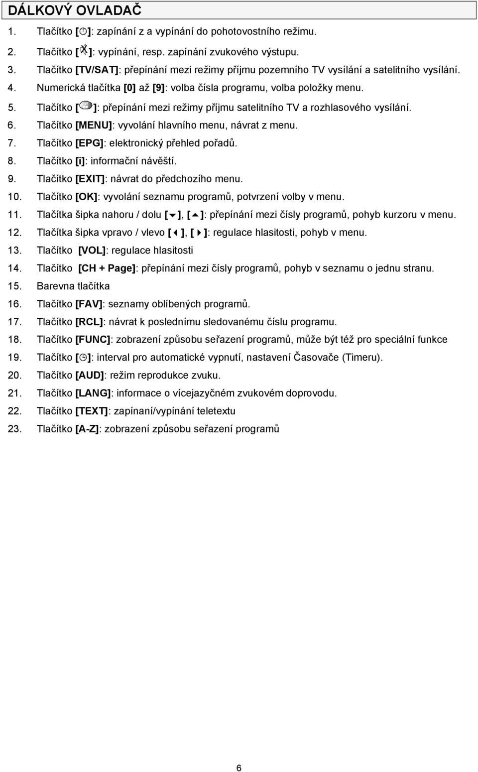 Tlačítko [ ]: přepínání mezi režimy příjmu satelitního TV a rozhlasového vysílání. 6. Tlačítko [MENU]: vyvolání hlavního menu, návrat z menu. 7. Tlačítko [EPG]: elektronický přehled pořadů. 8.