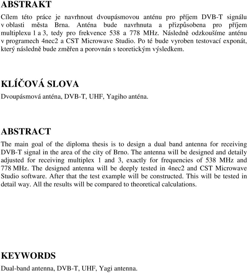 Po té bude vyroben testovací exponát, který následně bude změřen a porovnán s teoretickým výsledkem. KLÍČOVÁ SLOVA Dvoupásmová anténa, DVB-T, UHF, Yagiho anténa.