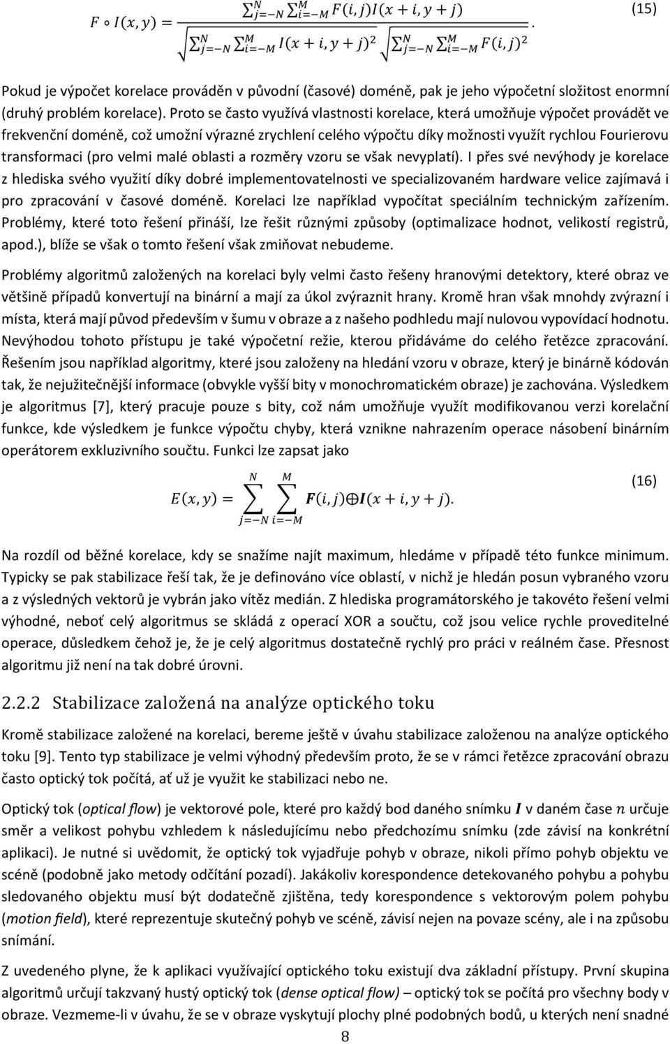 Proto se často využívá vlastnosti korelace, která umožňuje výpočet provádět ve frekvenční doméně, což umožní výrazné zrychlení celého výpočtu díky možnosti využít rychlou Fourierovu transformaci (pro