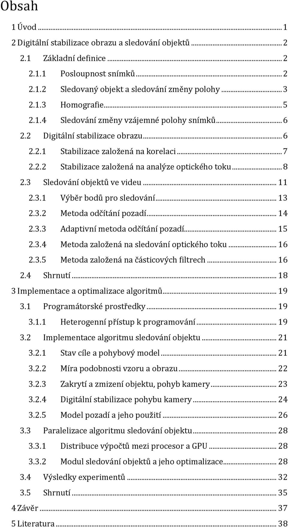 3 Sledování objektů ve videu... 11 2.3.1 Výběr bodů pro sledování... 13 2.3.2 Metoda odčítání pozadí... 14 2.3.3 Adaptivní metoda odčítání pozadí... 15 2.3.4 Metoda založená na sledování optického toku.