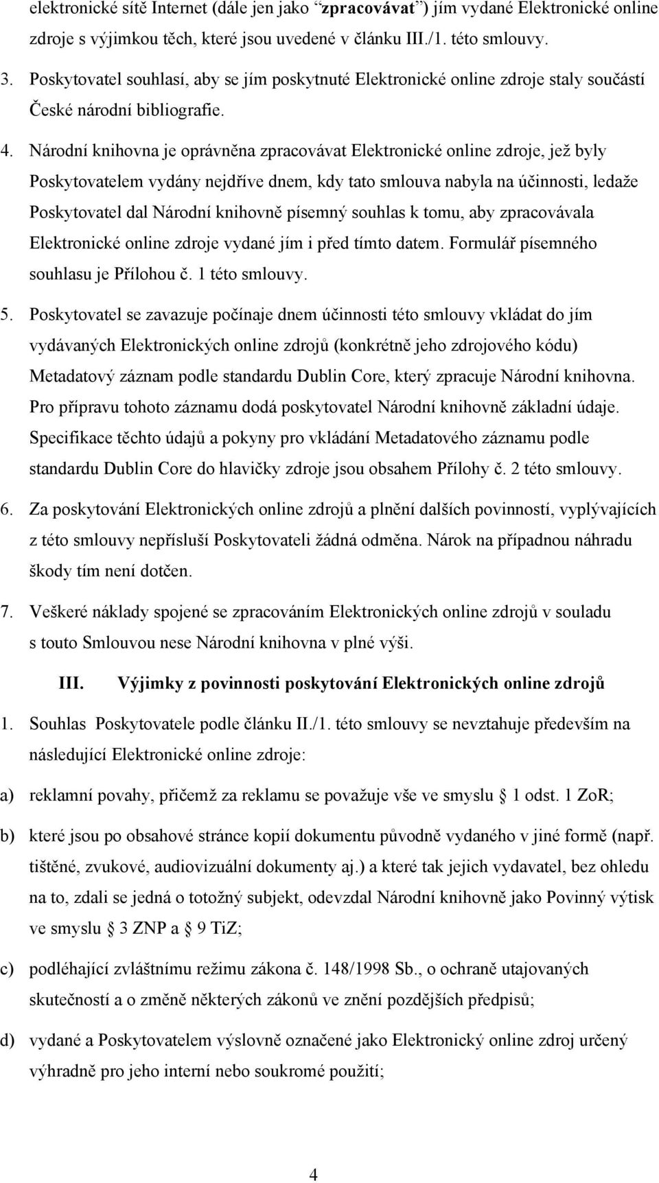 Národní knihovna je oprávněna zpracovávat Elektronické online zdroje, jež byly Poskytovatelem vydány nejdříve dnem, kdy tato smlouva nabyla na účinnosti, ledaže Poskytovatel dal Národní knihovně