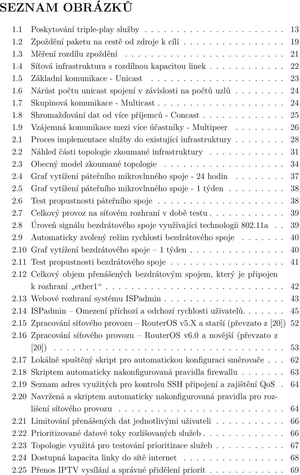 7 Skupinová komunikace - Multicast.................... 24 1.8 Shromažďování dat od více příjemců - Concast............. 25 1.9 Vzájemná komunikace mezi více účastníky - Multipeer........ 26 2.