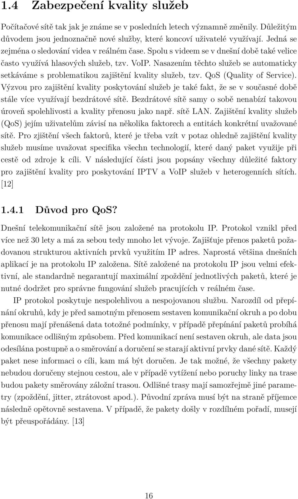 Nasazením těchto služeb se automaticky setkáváme s problematikou zajištění kvality služeb, tzv. QoS (Quality of Service).