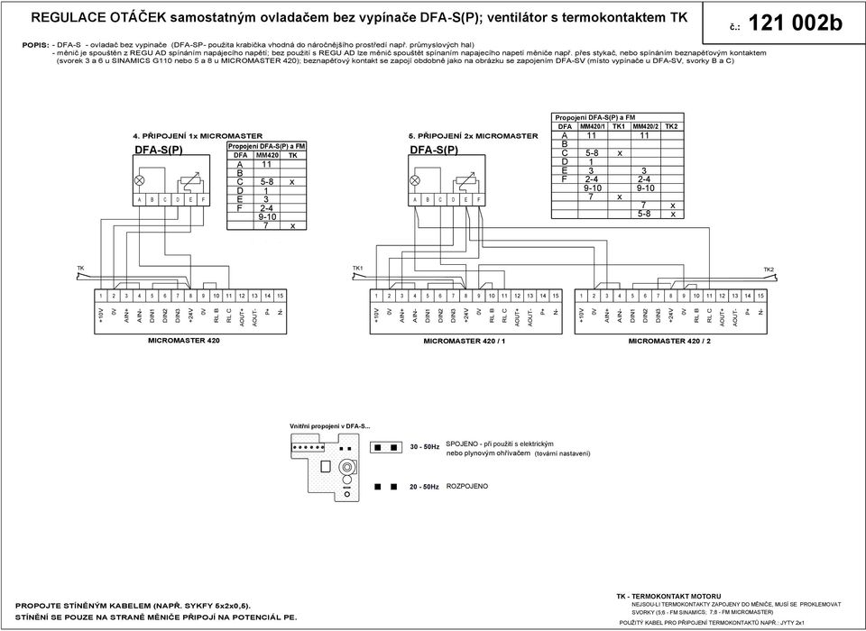 přes stykač, spínáním beznapěťovým kontaktem (svorek a 6 u SINMICS G0 a 8 u MICROMSTER 420); beznapěťový kontakt se zapojí obdobně jako na obrázku se zapojením DF-SV (místo vypínače u DF-SV, svorky B