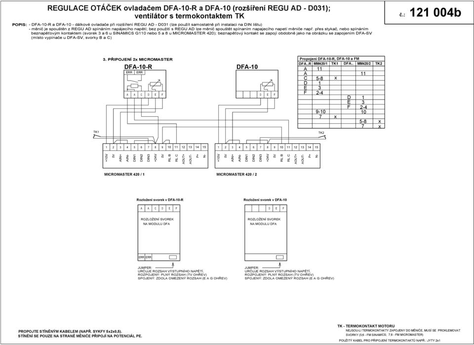 přes stykač, spínáním beznapěťovým kontaktem (svorek a 6 u SINMICS G0 a 8 u MICROMSTER 420); beznapěťový kontakt se zapojí obdobně jako na obrázku se zapojením DF-SV (místo vypínače u DF-SV, svorky B