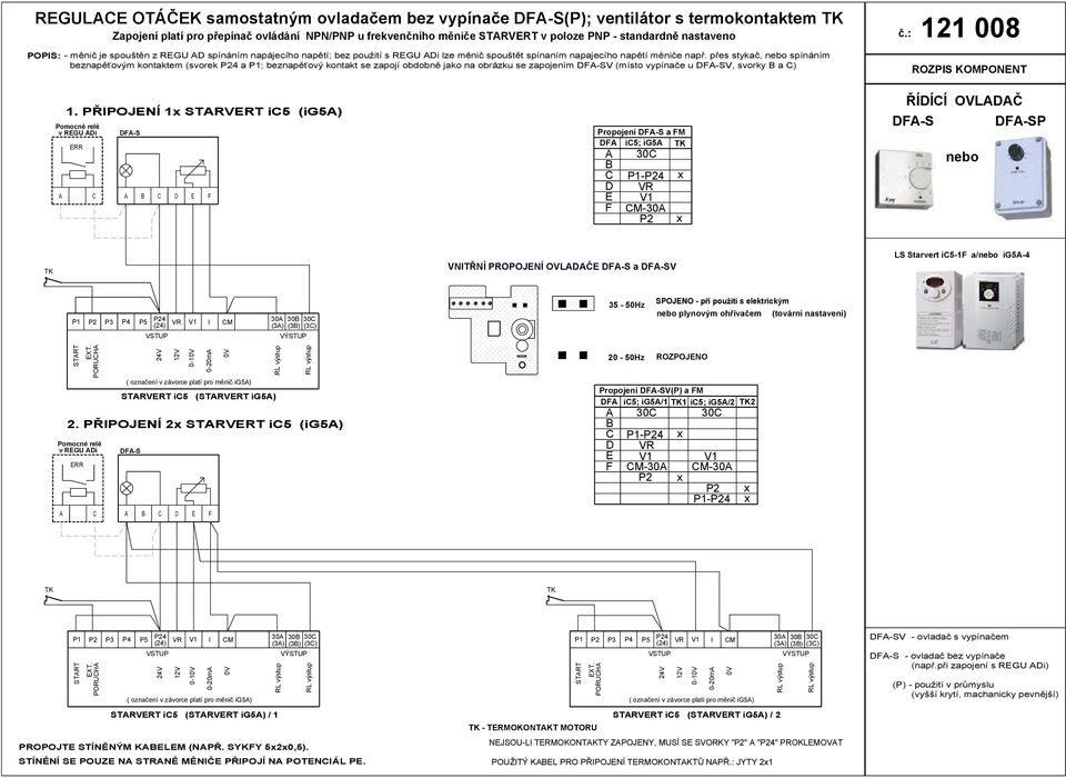 přes stykač, spínáním beznapěťovým kontaktem (svorek P24 a P; beznapěťový kontakt se zapojí obdobně jako na obrázku se zapojením DF-SV (místo vypínače u DF-SV, svorky B a C) 2 008.
