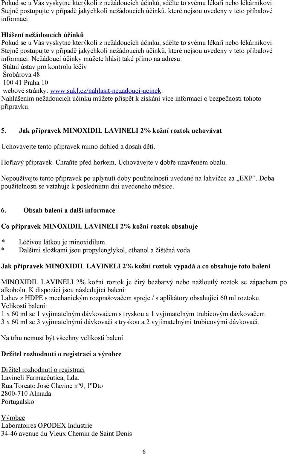 Hlášení nežádoucích účinků   Nežádoucí účinky můžete hlásit také přímo na adresu: Státní ústav pro kontrolu léčiv Šrobárova 48 100 41 Praha 10 webové stránky: www.sukl.cz/nahlasit-nezadouci-ucinek.