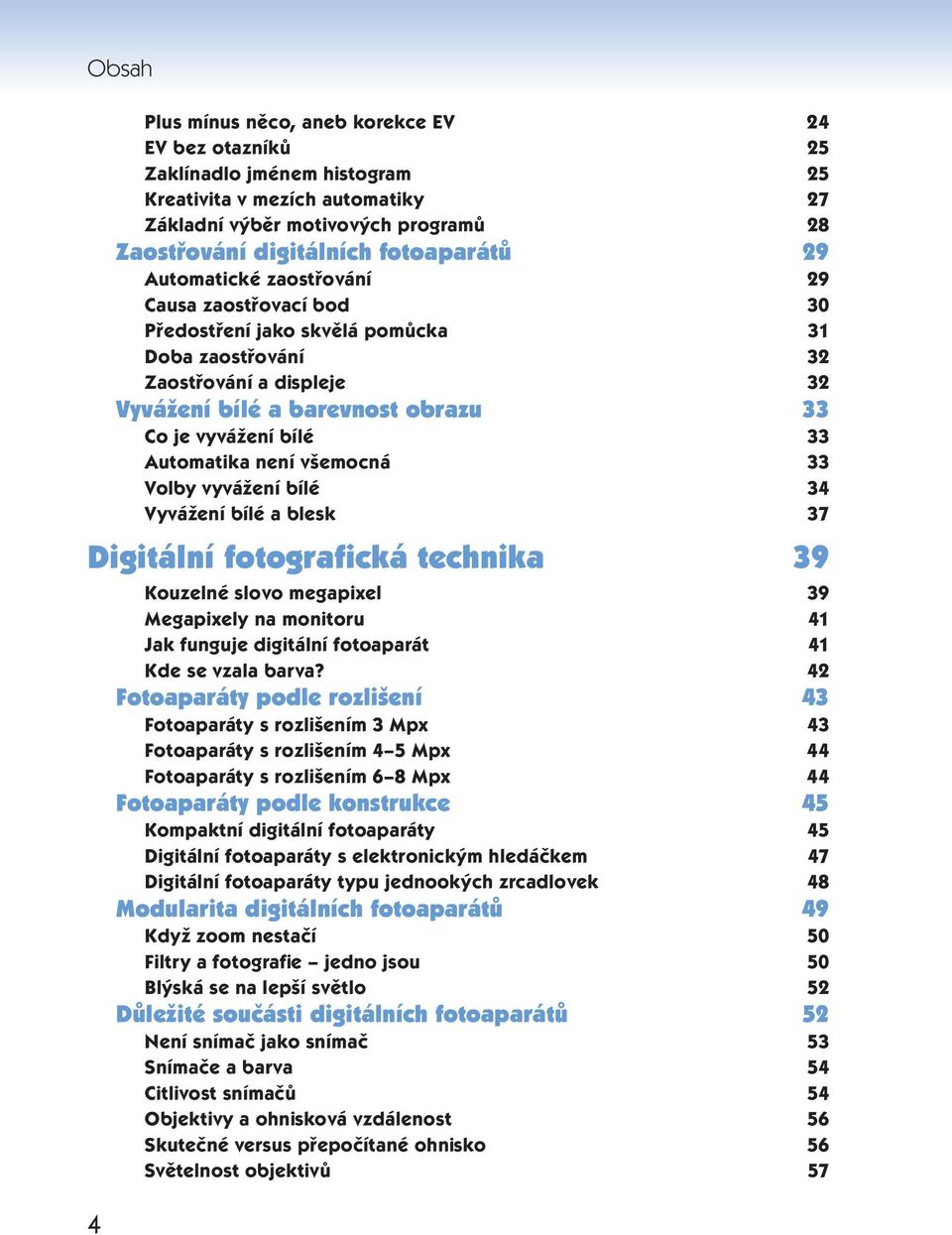 Automatika není všemocná 33 Volby vyvážení bílé 34 Vyvážení bílé a blesk 37 Digitální fotografická technika 39 Kouzelné slovo megapixel 39 Megapixely na monitoru 41 Jak funguje digitální fotoaparát