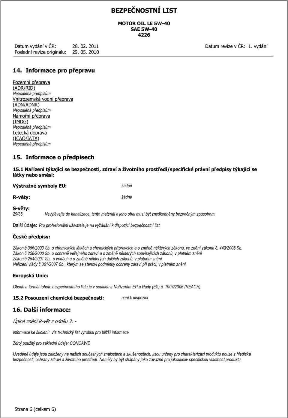 materiál a jeho obal musí být zneškodněny bezpečným způsobem. Další údaje: Pro profesionální uživatele je na vyžádání k dispozici bezpečnostní list. České předpisy: Zákon č.356/2003 Sb.