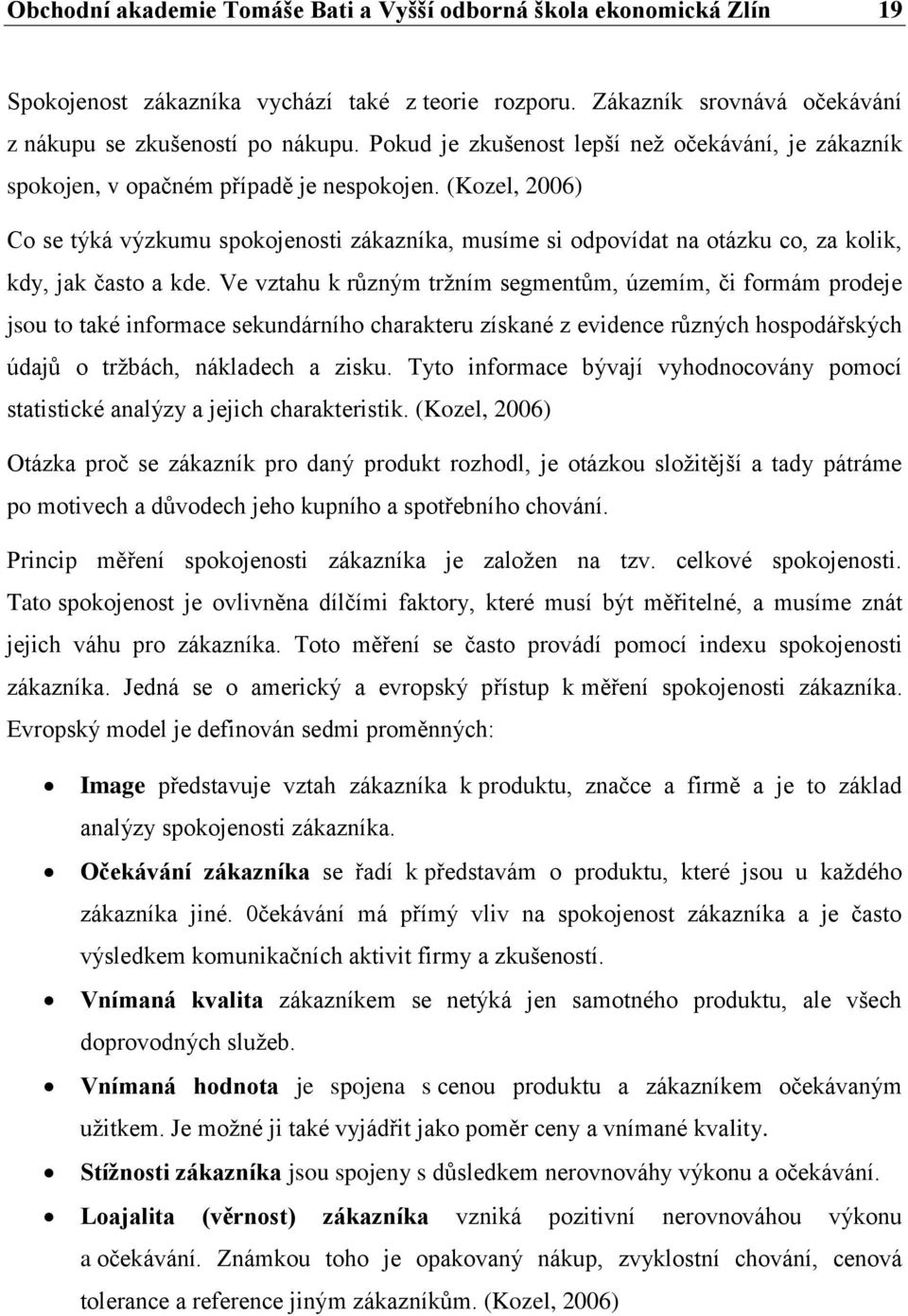 (Kozel, 2006) Co se týká výzkumu spokojenosti zákazníka, musíme si odpovídat na otázku co, za kolik, kdy, jak často a kde.