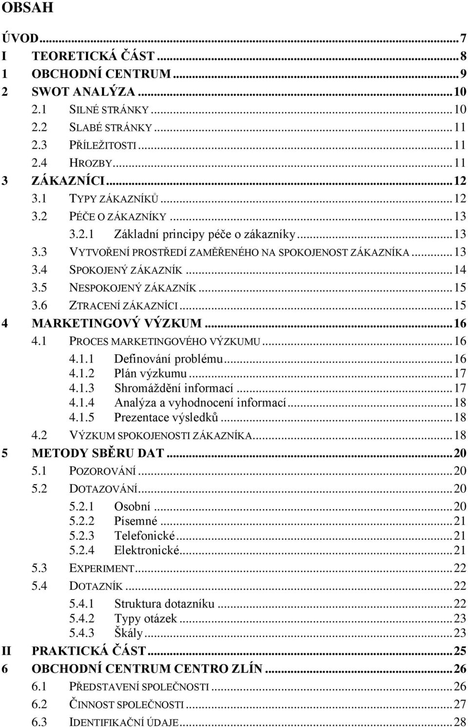 5 NESPOKOJENÝ ZÁKAZNÍK... 15 3.6 ZTRACENÍ ZÁKAZNÍCI... 15 4 MARKETINGOVÝ VÝZKUM... 16 4.1 PROCES MARKETINGOVÉHO VÝZKUMU... 16 4.1.1 Definování problému... 16 4.1.2 Plán výzkumu... 17 4.1.3 Shromáždění informací.