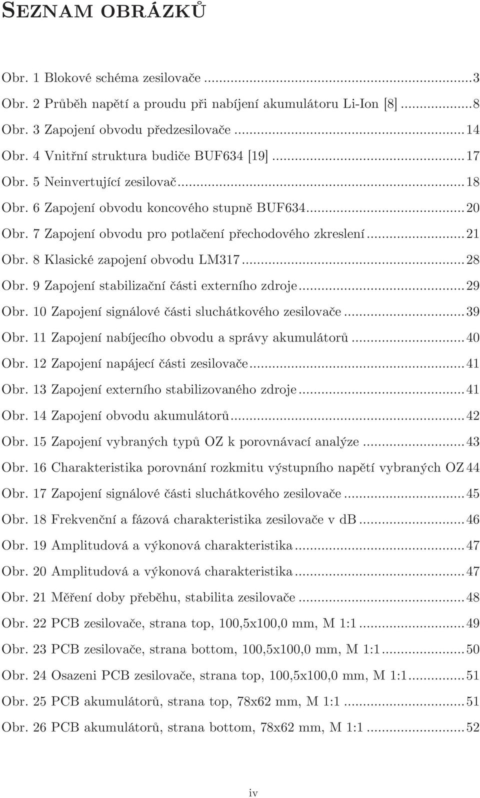 .. 21 Obr. 8 Klasické zapojení obvodu LM317... 28 Obr. 9 Zapojení stabilizační části externího zdroje... 29 Obr. 1 Zapojení signálové části sluchátkového zesilovače... 39 Obr.