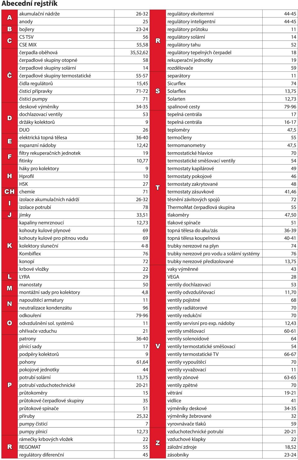 filtry rekuperačních jednotek 19 fitinky 10,77 háky pro kolektory 9 profil 10 27 chemie 71 I izolace akumulačních nádrží 26-32 izolace potrubí 78 J jímky 33,51 kapaliny nemrznoucí 12,73 kohouty