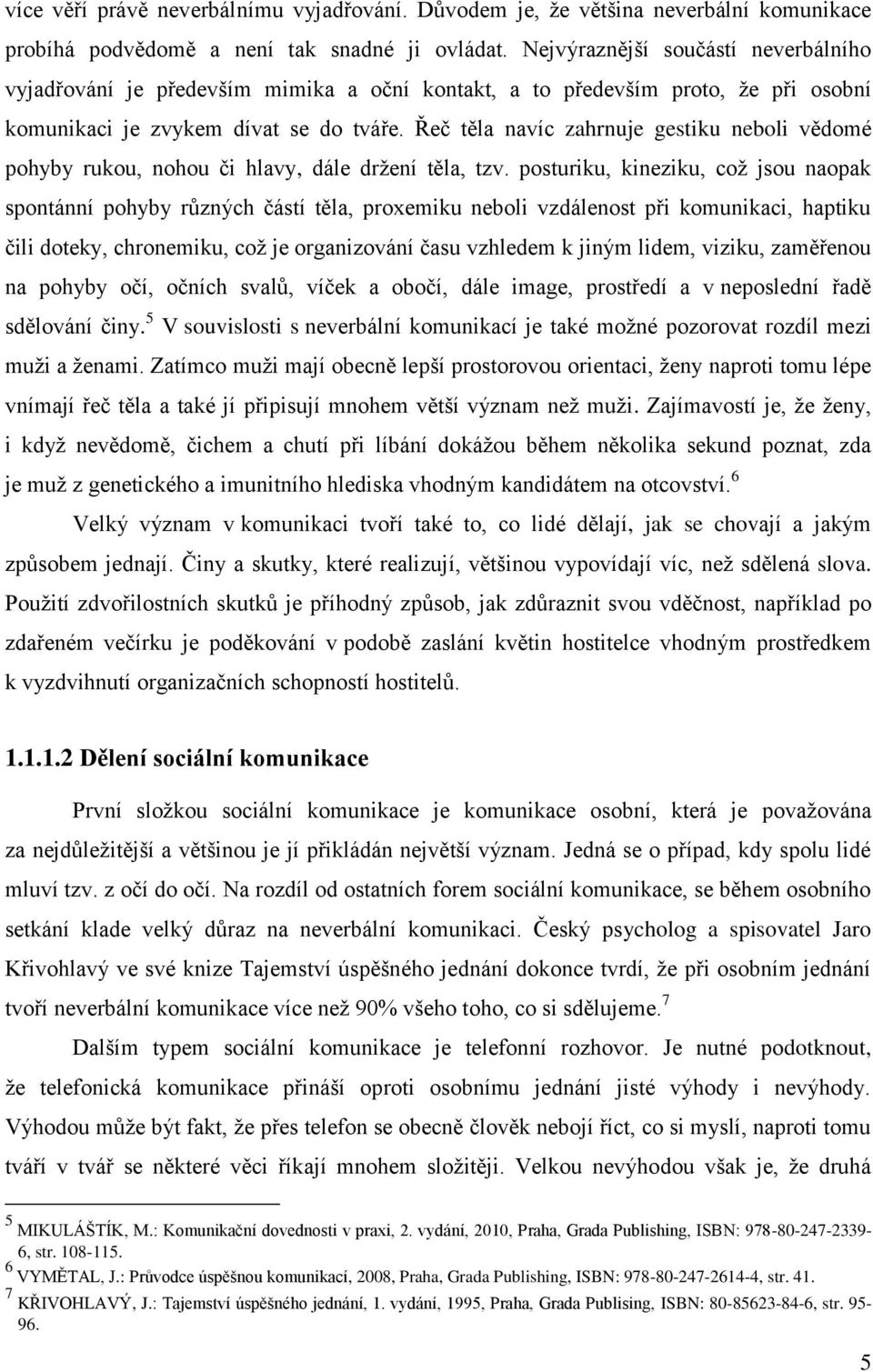 Řeč těla navíc zahrnuje gestiku neboli vědomé pohyby rukou, nohou či hlavy, dále držení těla, tzv.