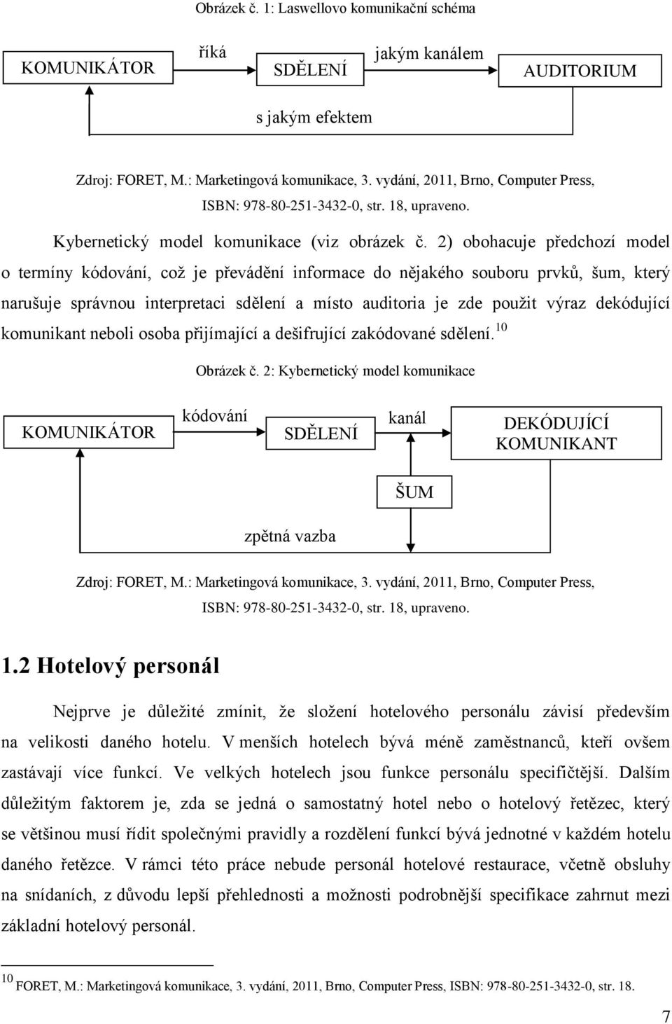 2) obohacuje předchozí model o termíny kódování, což je převádění informace do nějakého souboru prvků, šum, který narušuje správnou interpretaci sdělení a místo auditoria je zde použit výraz