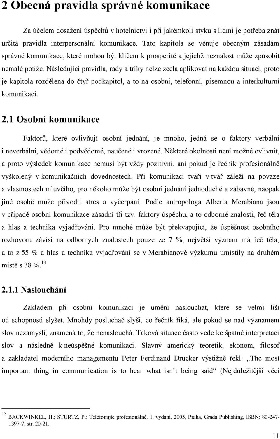 Následující pravidla, rady a triky nelze zcela aplikovat na každou situaci, proto je kapitola rozdělena do čtyř podkapitol, a to na osobní, telefonní, písemnou a interkulturní komunikaci. 2.