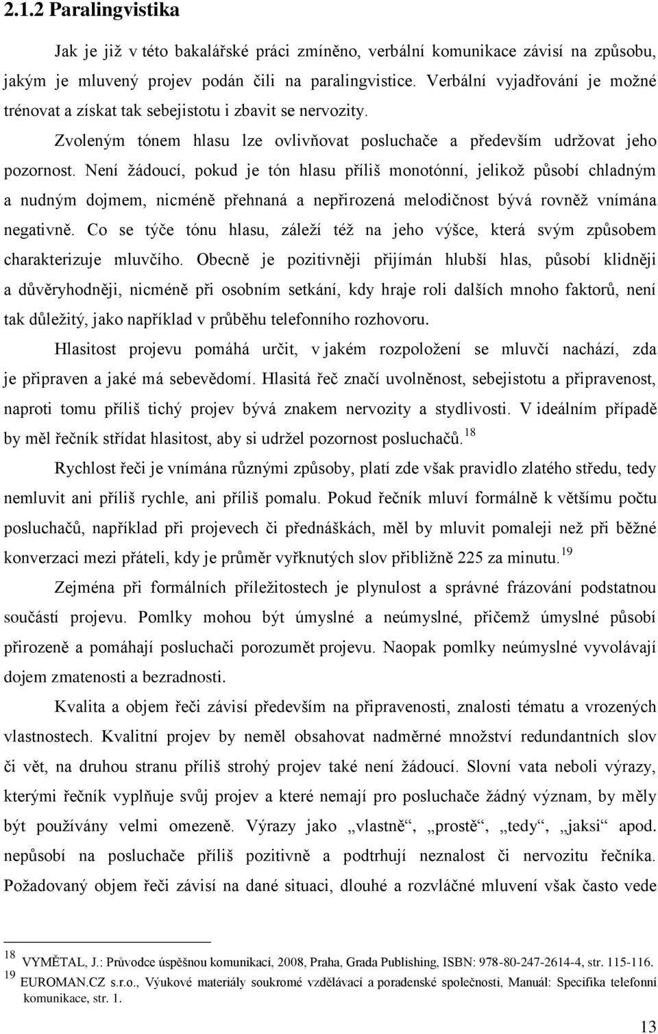 Není žádoucí, pokud je tón hlasu příliš monotónní, jelikož působí chladným a nudným dojmem, nicméně přehnaná a nepřirozená melodičnost bývá rovněž vnímána negativně.