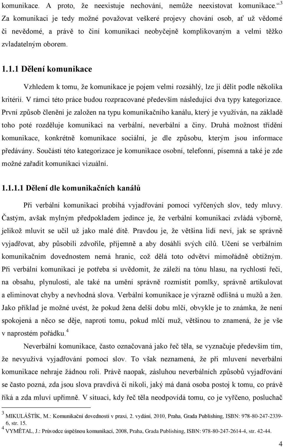 1.1 Dělení komunikace Vzhledem k tomu, že komunikace je pojem velmi rozsáhlý, lze ji dělit podle několika kritérií. V rámci této práce budou rozpracované především následující dva typy kategorizace.