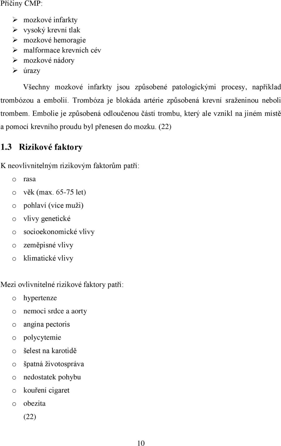 Embolie je způsobená odloučenou částí trombu, který ale vznikl na jiném místě a pomocí krevního proudu byl přenesen do mozku. (22) 1.