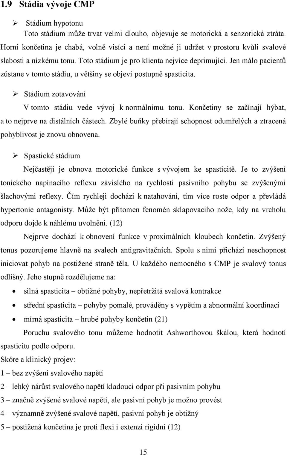 Jen málo pacientů zůstane v tomto stádiu, u většiny se objeví postupně spasticita. Stádium zotavování V tomto stádiu vede vývoj k normálnímu tonu.