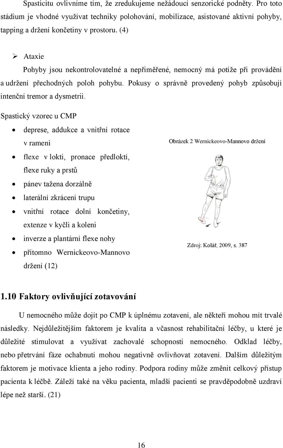 (4) Ataxie Pohyby jsou nekontrolovatelné a nepřiměřené, nemocný má potíže při provádění a udržení přechodných poloh pohybu. Pokusy o správně provedený pohyb způsobují intenční tremor a dysmetrii.