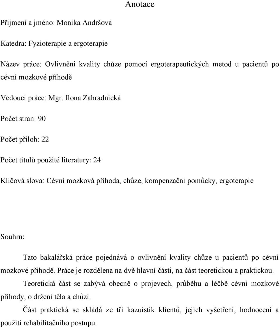 Ilona Zahradnická Počet stran: 90 Počet příloh: 22 Počet titulů použité literatury: 24 Klíčová slova: Cévní mozková příhoda, chůze, kompenzační pomůcky, ergoterapie Souhrn: Tato bakalářská