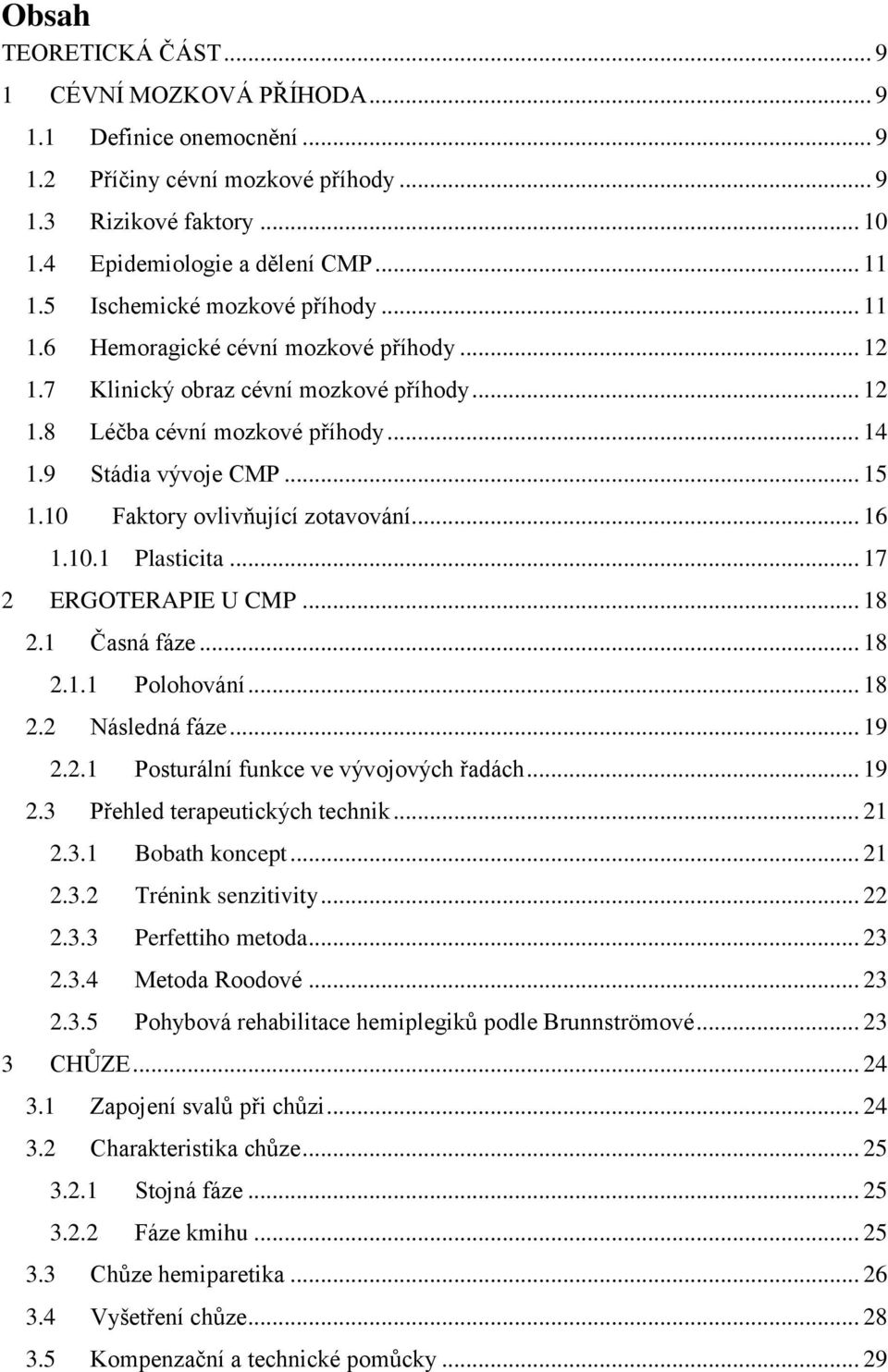 10 Faktory ovlivňující zotavování... 16 1.10.1 Plasticita... 17 2 ERGOTERAPIE U CMP... 18 2.1 Časná fáze... 18 2.1.1 Polohování... 18 2.2 Následná fáze... 19 2.2.1 Posturální funkce ve vývojových řadách.