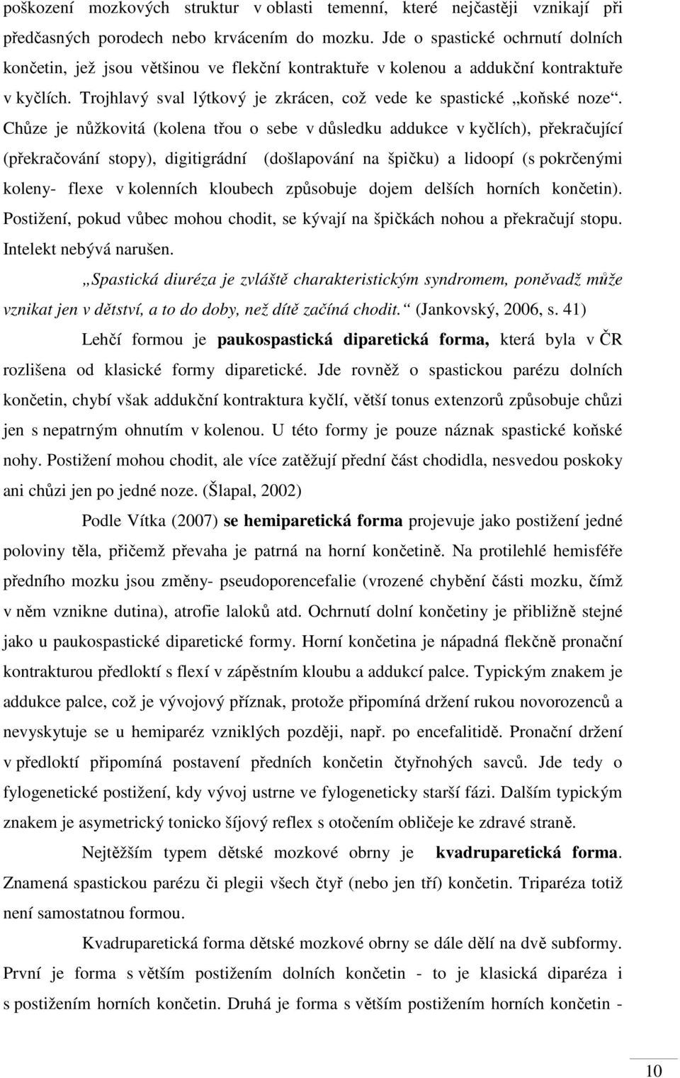 Chůze je nůžkovitá (kolena třou o sebe v důsledku addukce v kyčlích), překračující (překračování stopy), digitigrádní (došlapování na špičku) a lidoopí (s pokrčenými koleny- flexe v kolenních