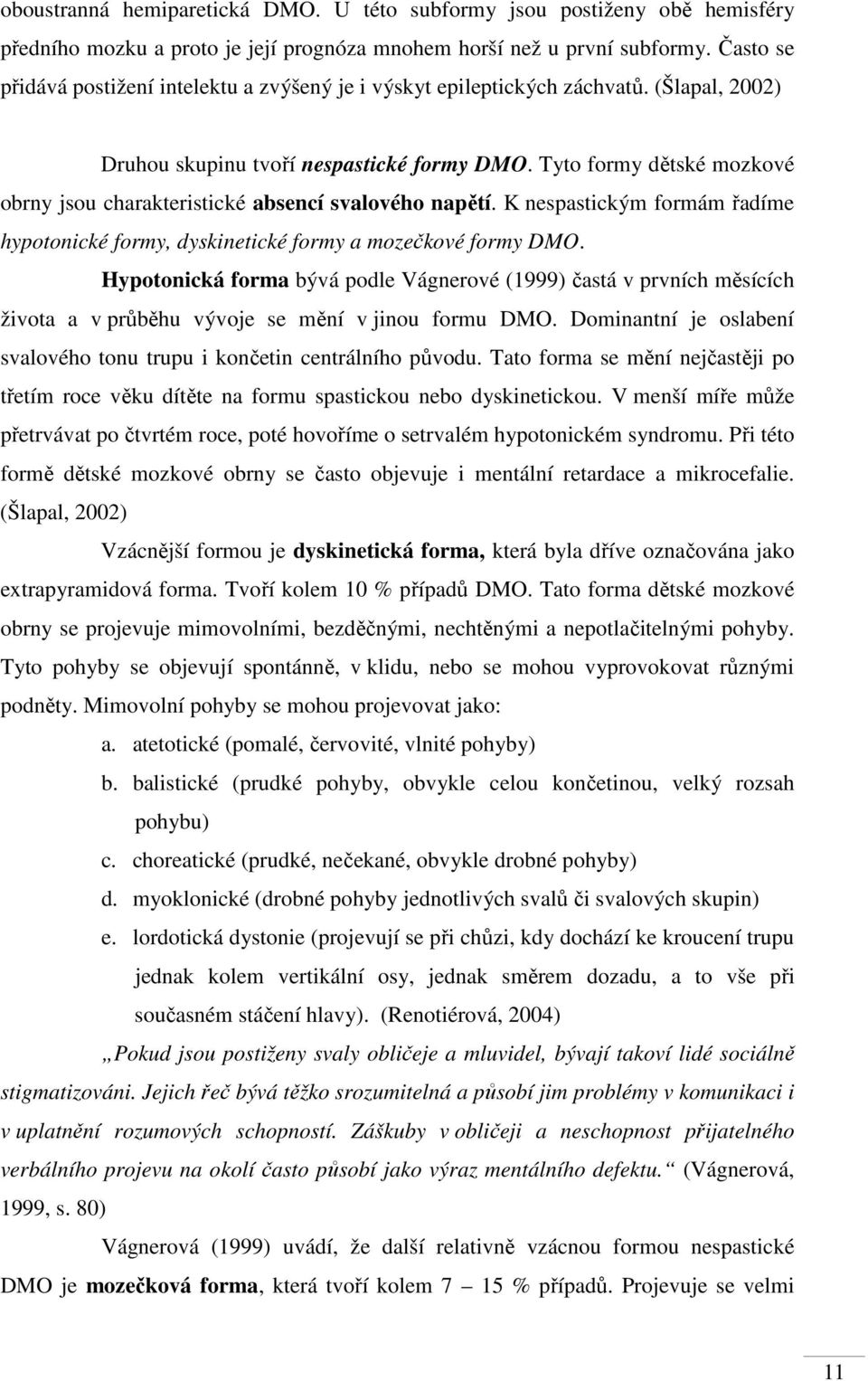 Tyto formy dětské mozkové obrny jsou charakteristické absencí svalového napětí. K nespastickým formám řadíme hypotonické formy, dyskinetické formy a mozečkové formy DMO.