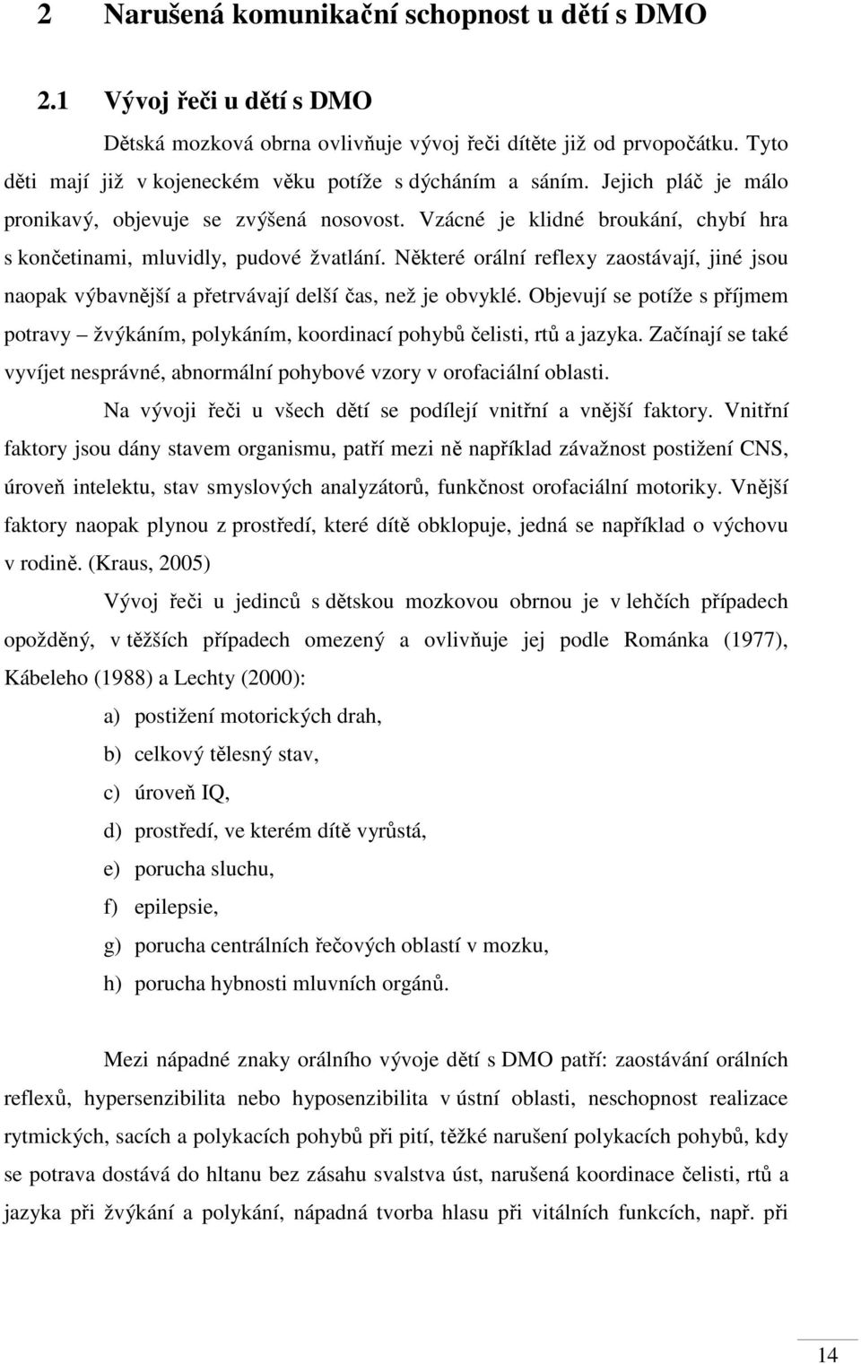 Vzácné je klidné broukání, chybí hra s končetinami, mluvidly, pudové žvatlání. Některé orální reflexy zaostávají, jiné jsou naopak výbavnější a přetrvávají delší čas, než je obvyklé.