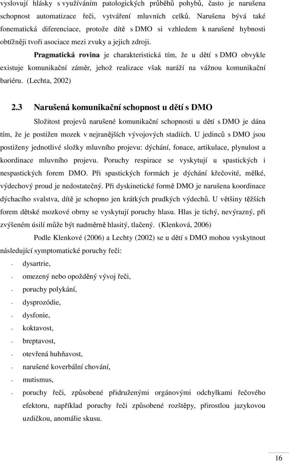 Pragmatická rovina je charakteristická tím, že u dětí s DMO obvykle existuje komunikační záměr, jehož realizace však naráží na vážnou komunikační bariéru. (Lechta, 2002) 2.