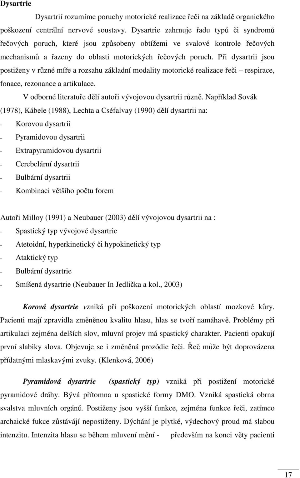 Při dysartrii jsou postiženy v různé míře a rozsahu základní modality motorické realizace řeči respirace, fonace, rezonance a artikulace. V odborné literatuře dělí autoři vývojovou dysartrii různě.