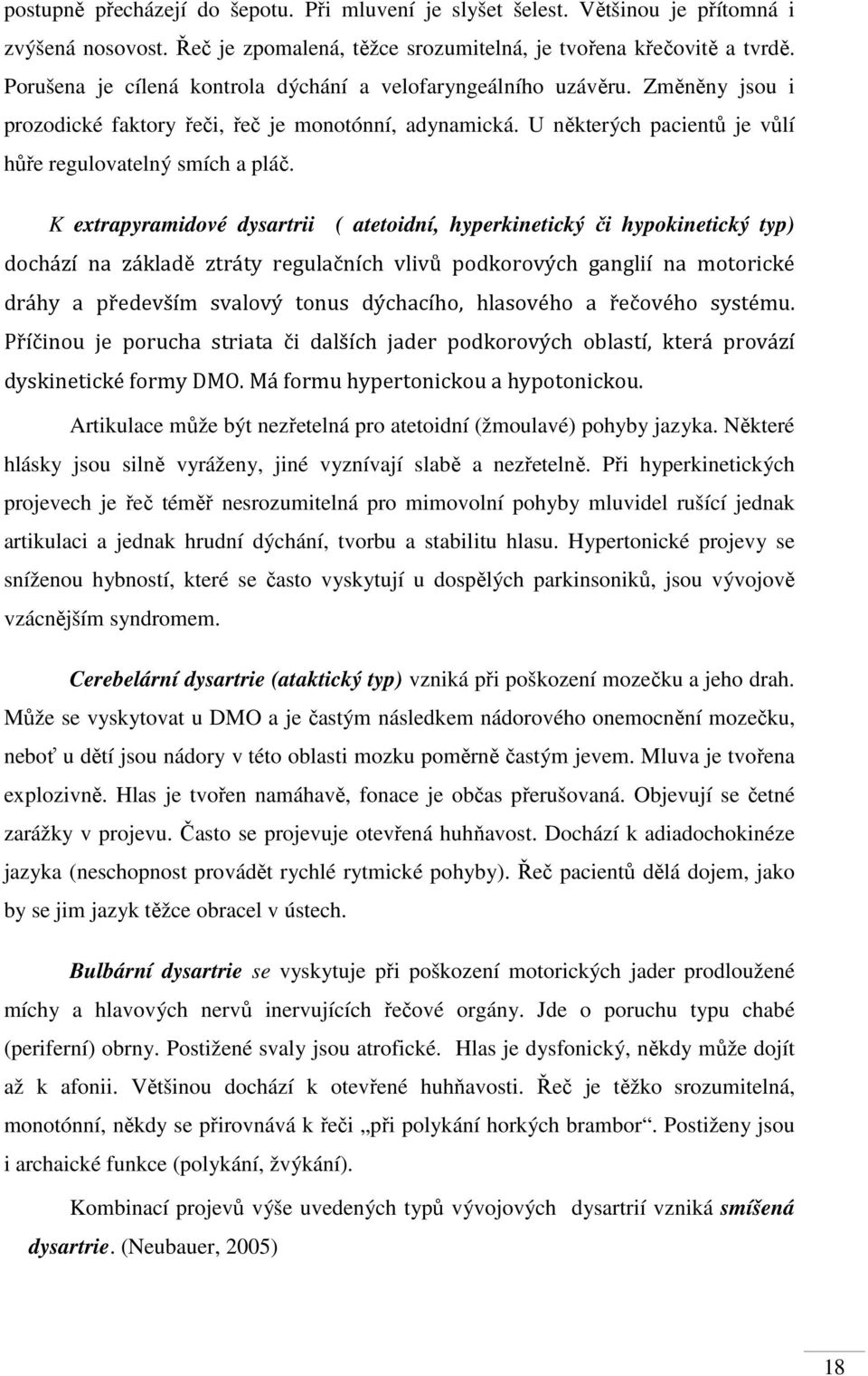 K extrapyramidové dysartrii ( atetoidní, hyperkinetický či hypokinetický typ) dochází na základě ztráty regulačních vlivů podkorových ganglií na motorické dráhy a především svalový tonus dýchacího,