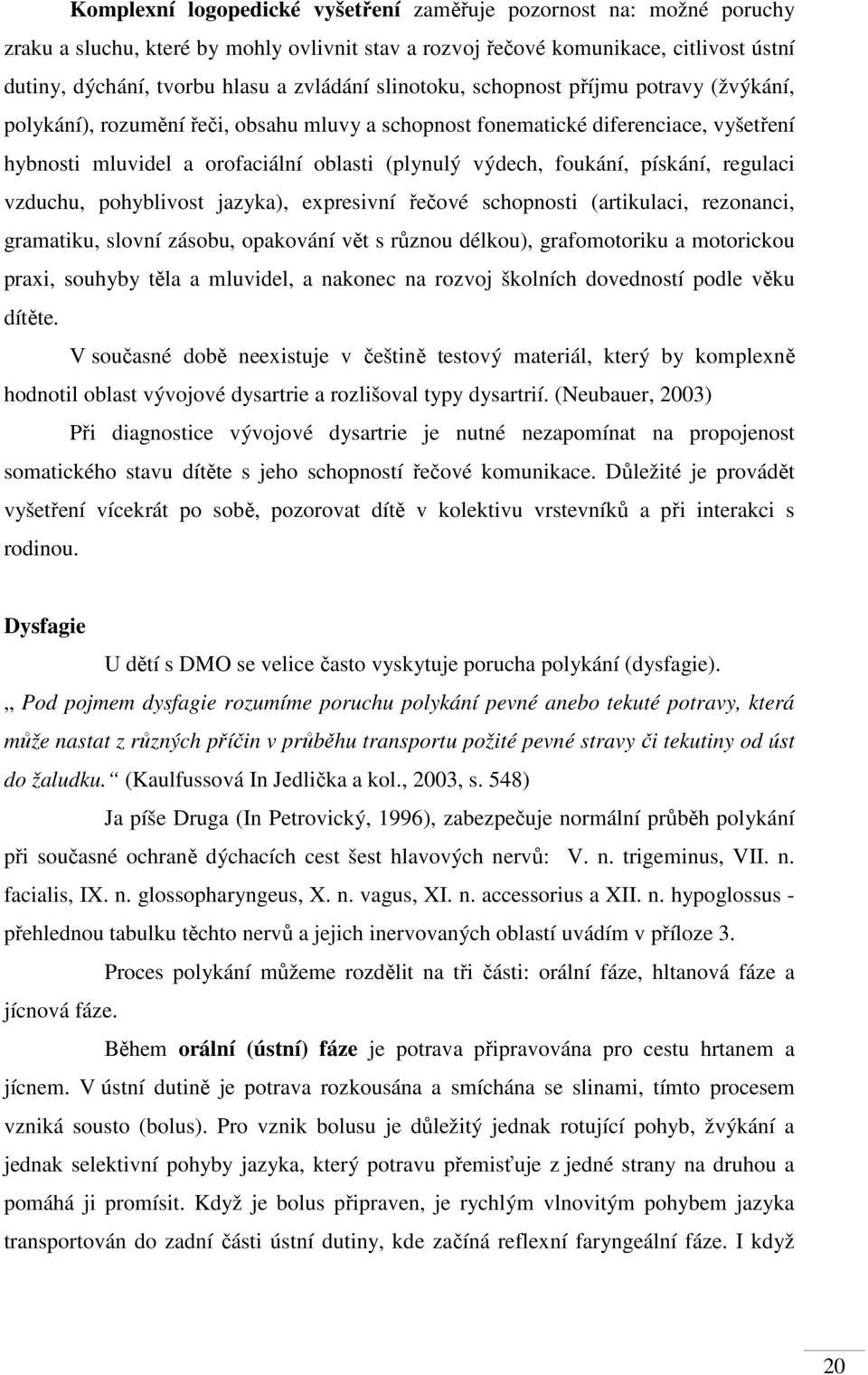 pískání, regulaci vzduchu, pohyblivost jazyka), expresivní řečové schopnosti (artikulaci, rezonanci, gramatiku, slovní zásobu, opakování vět s různou délkou), grafomotoriku a motorickou praxi,