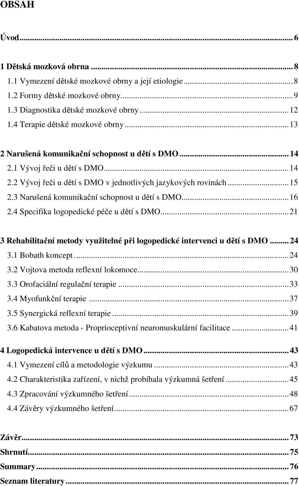 3 Narušená komunikační schopnost u dětí s DMO... 16 2.4 Specifika logopedické péče u dětí s DMO... 21 3 Rehabilitační metody využitelné při logopedické intervenci u dětí s DMO... 24 3.