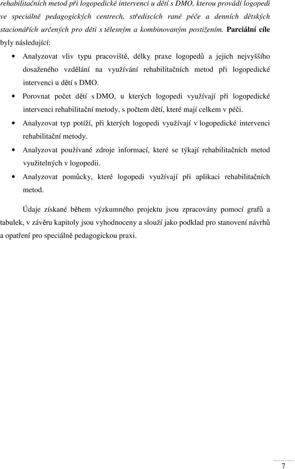 Parciální cíle byly následující: Analyzovat vliv typu pracoviště, délky praxe logopedů a jejich nejvyššího dosaženého vzdělání na využívání rehabilitačních metod při logopedické intervenci u dětí s