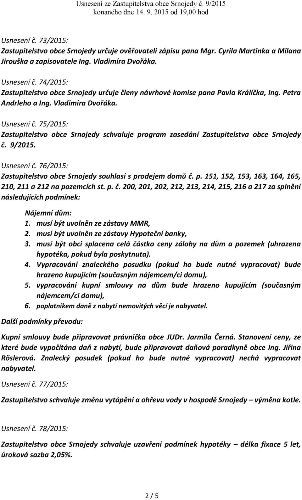 75/2015: Zastupitelstvo obce Srnojedy schvaluje program zasedání Zastupitelstva obce Srnojedy č. 9/2015. Usnesení č. 76/2015: Zastupitelstvo obce Srnojedy souhlasí s prodejem domů č. p. 151, 152, 153, 163, 164, 165, 210, 211 a 212 na pozemcích st.