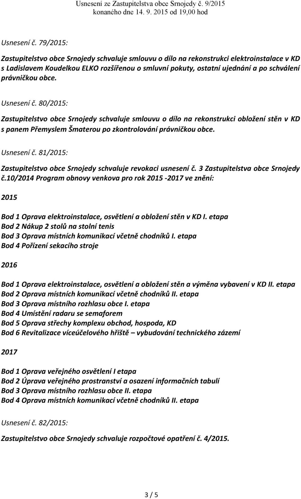 právničkou obce.  80/2015: Zastupitelstvo obce Srnojedy schvaluje smlouvu o dílo na rekonstrukci obložení stěn v KD s panem Přemyslem Šmaterou po zkontrolování právničkou obce.