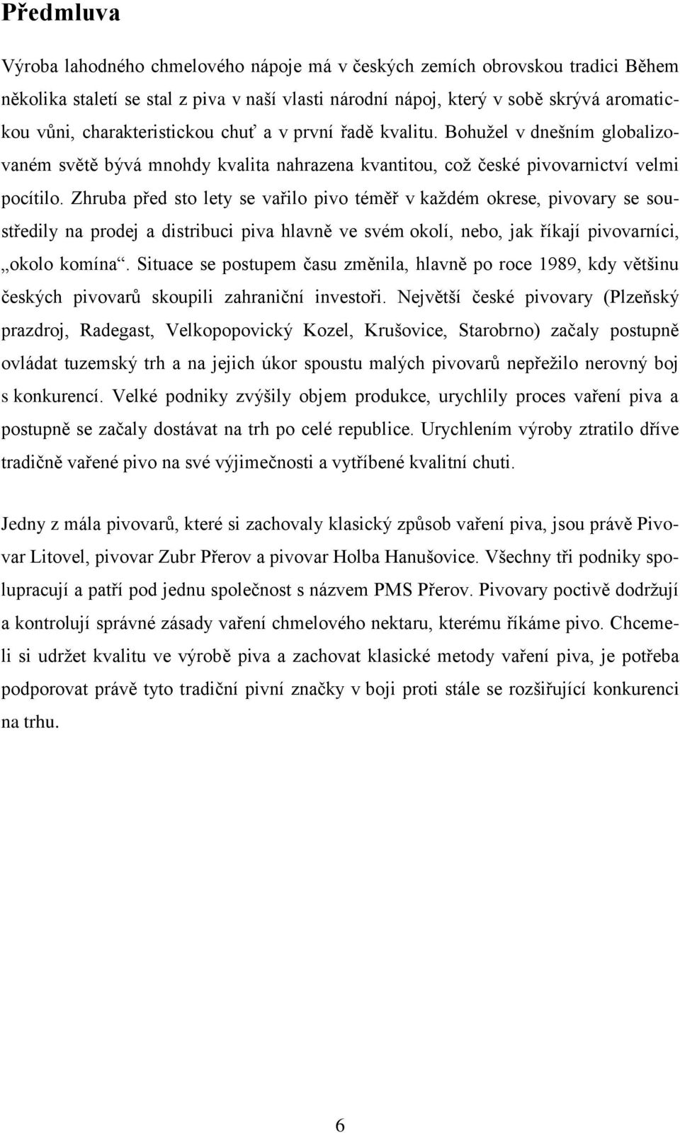 Zhruba před sto lety se vařilo pivo téměř v kaţdém okrese, pivovary se soustředily na prodej a distribuci piva hlavně ve svém okolí, nebo, jak říkají pivovarníci, okolo komína.