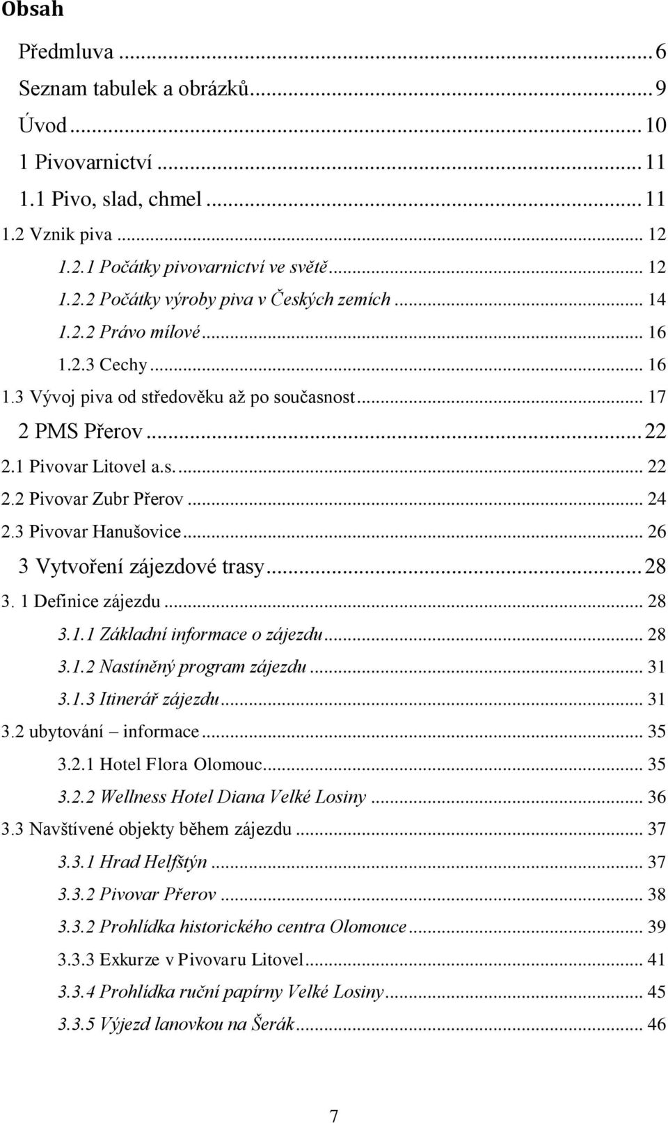 3 Pivovar Hanušovice... 26 3 Vytvoření zájezdové trasy... 28 3. 1 Definice zájezdu... 28 3.1.1 Základní informace o zájezdu... 28 3.1.2 Nastíněný program zájezdu... 31 3.1.3 Itinerář zájezdu... 31 3.2 ubytování informace.