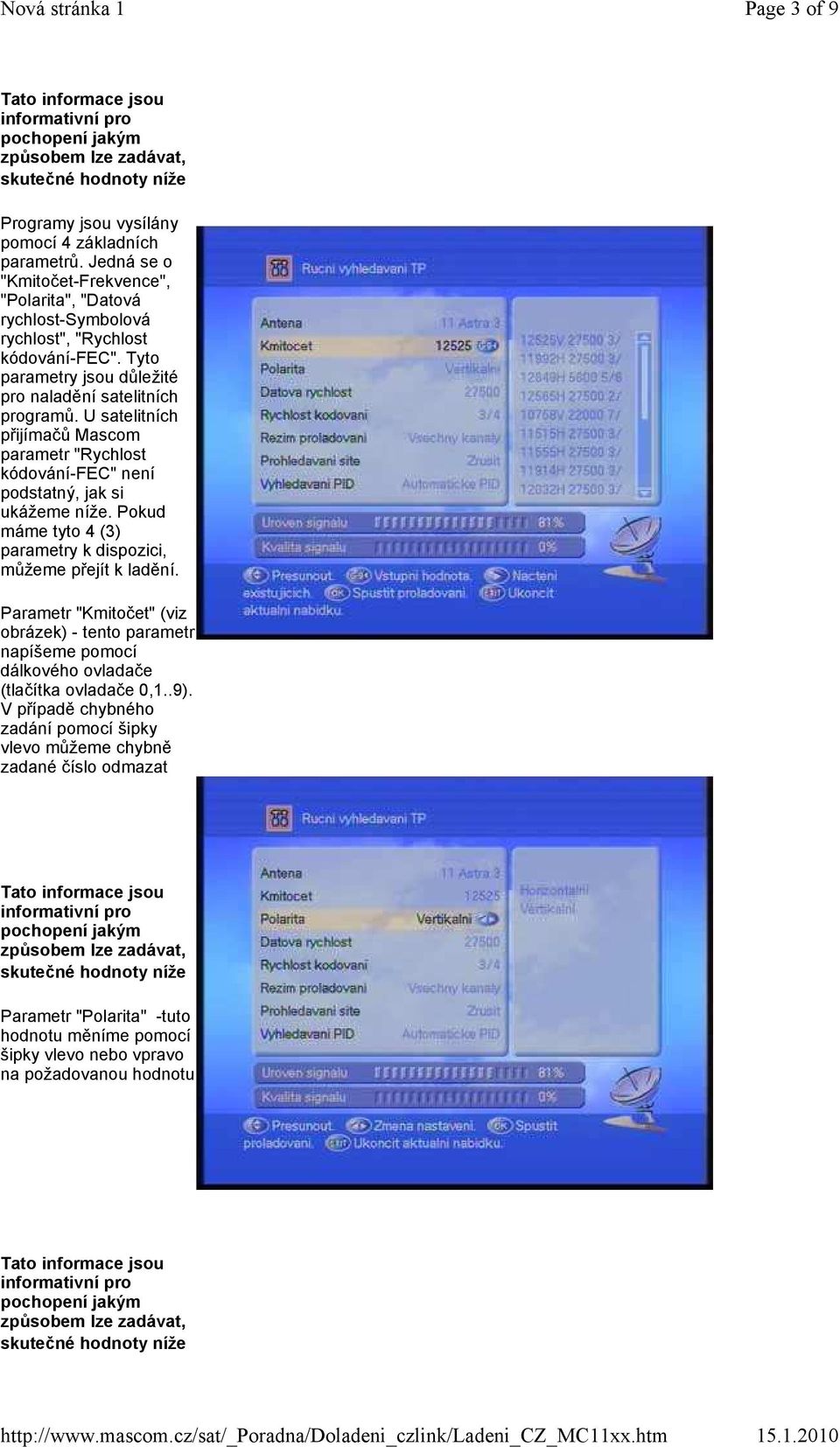 Jedná se o "Kmitočet-Frekvence", "Polarita", "Datová rychlost-ymbolová rychlost", "Rychlost kódování-fec". Tyto parametry jsou důležité pro naladění satelitních programů.