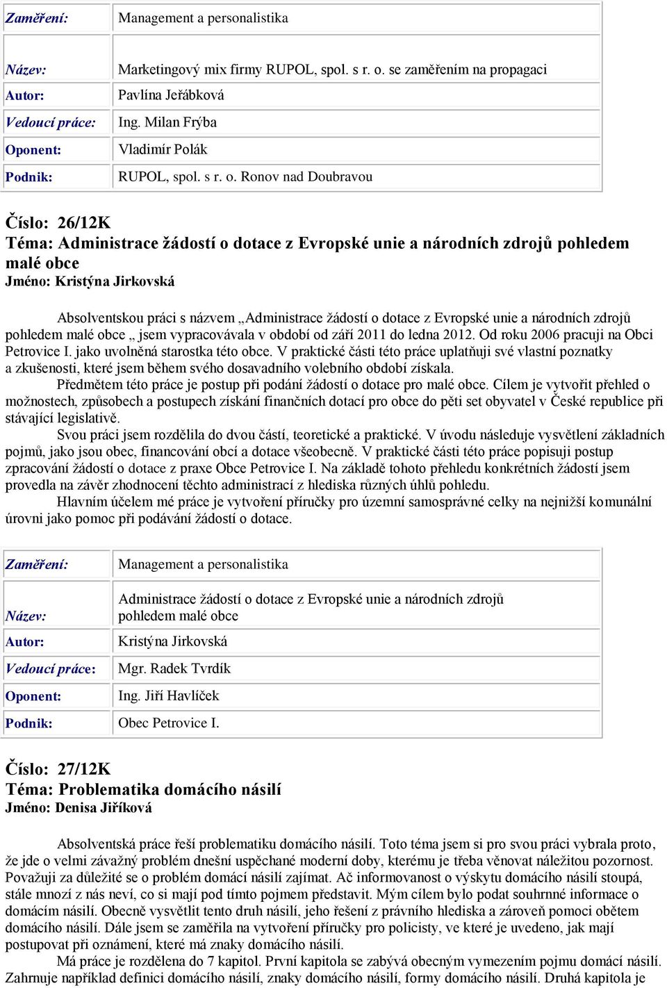 Ronov nad Doubravou Číslo: 26/12K Téma: Administrace žádostí o dotace z Evropské unie a národních zdrojů pohledem malé obce Jméno: Kristýna Jirkovská Absolventskou práci s názvem Administrace žádostí