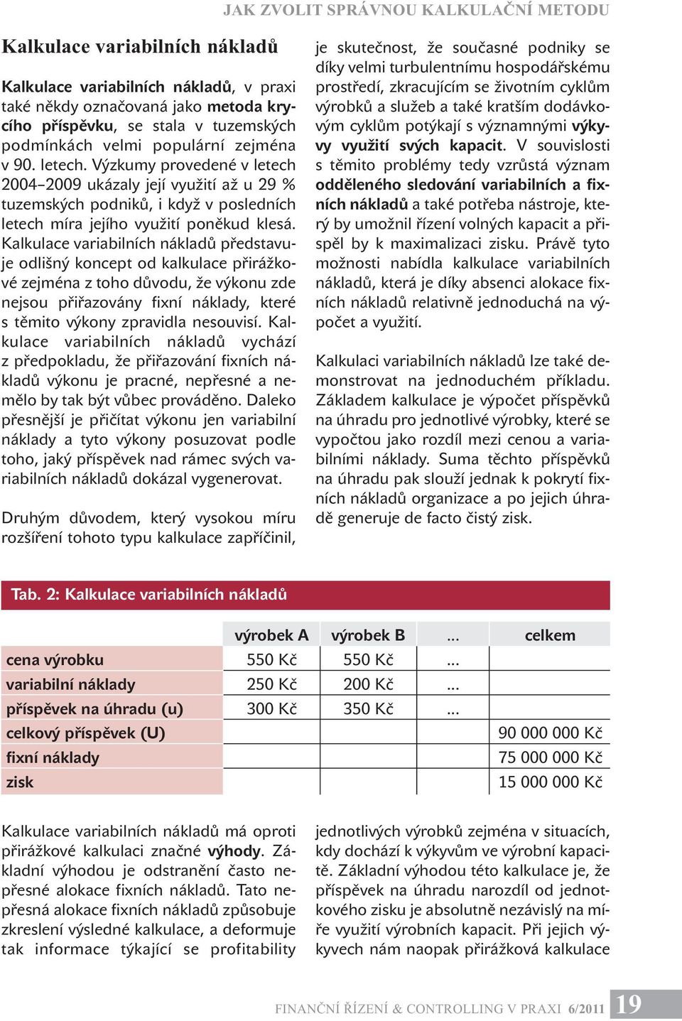 Kalkulace variabilních nákladů představuje odlišný koncept od kalkulace přirážkové zejména z toho důvodu, že výkonu zde nejsou přiřazovány fixní náklady, které s těmito výkony zpravidla nesouvisí.