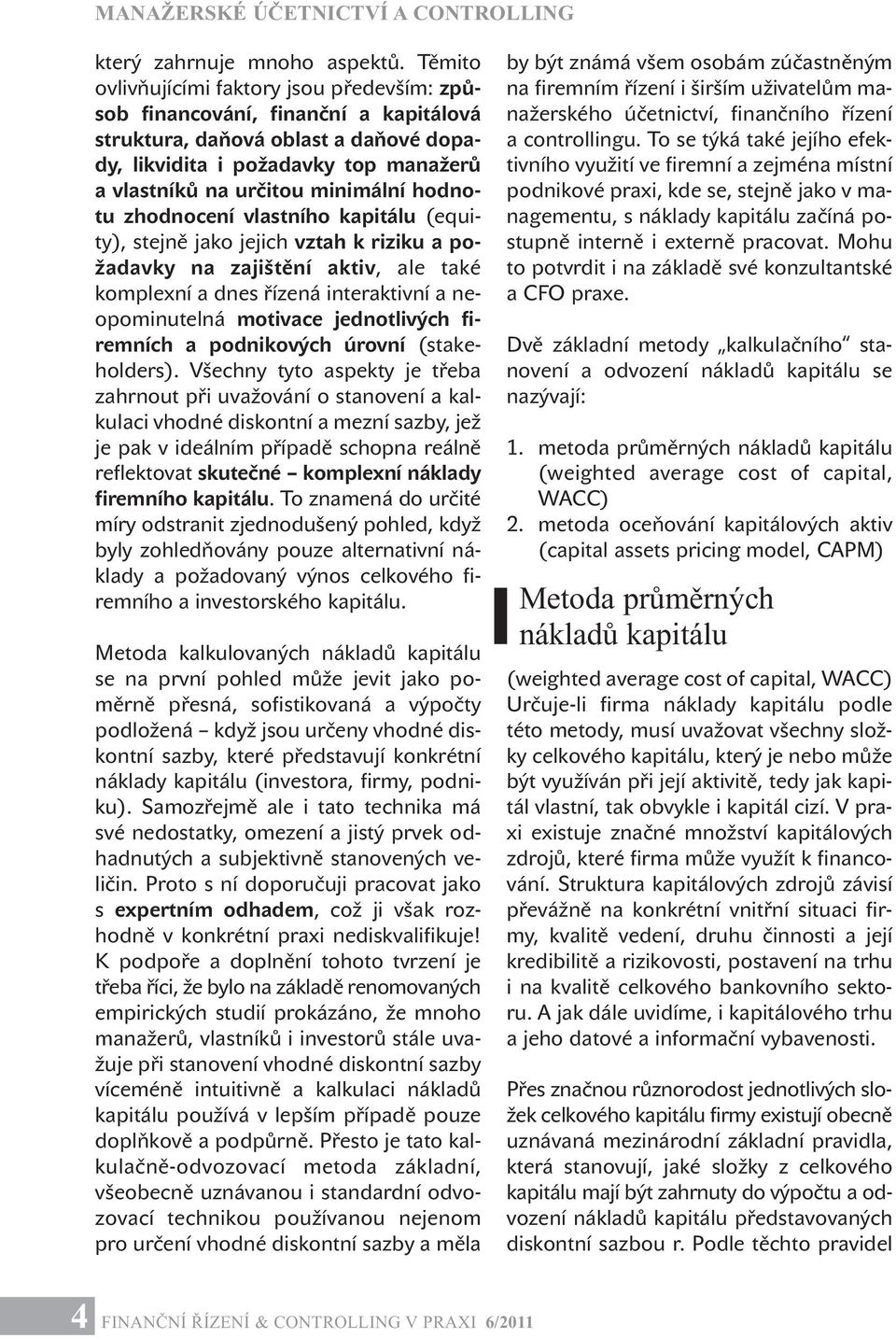 hodnotu zhodnocení vlastního kapitálu (equity), stejně jako jejich vztah k riziku a požadavky na zajištění aktiv, ale také komplexní a dnes řízená interaktivní a neopominutelná motivace jednotlivých