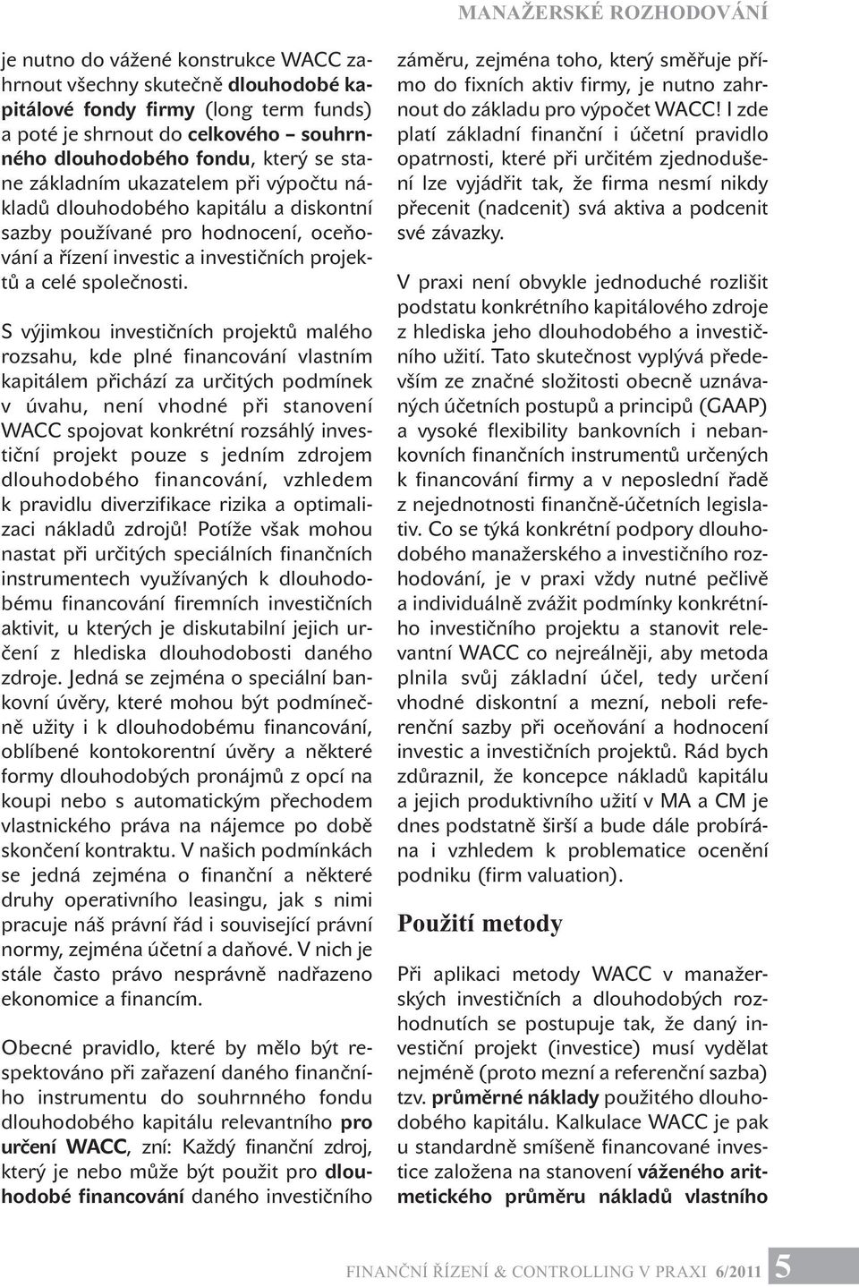 S výjimkou investičních projektů malého rozsahu, kde plné financování vlastním kapitálem přichází za určitých podmínek v úvahu, není vhodné při stanovení WACC spojovat konkrétní rozsáhlý investiční