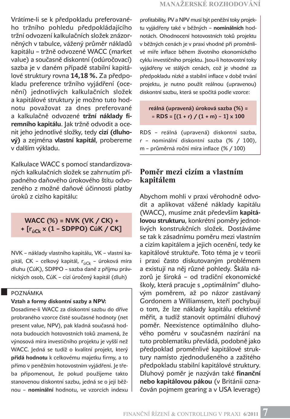 Za předpokladu preference tržního vyjádření (ocenění) jednotlivých kalkulačních složek a kapitálové struktury je možno tuto hodnotu považovat za dnes preferované a kalkulačně odvozené tržní náklady