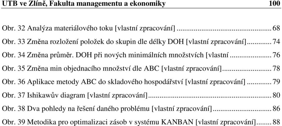 35 Změna min objednacího množství dle ABC [vlastní zpracování]... 78 Obr. 36 Aplikace metody ABC do skladového hospodářství [vlastní zpracování]... 79 Obr.