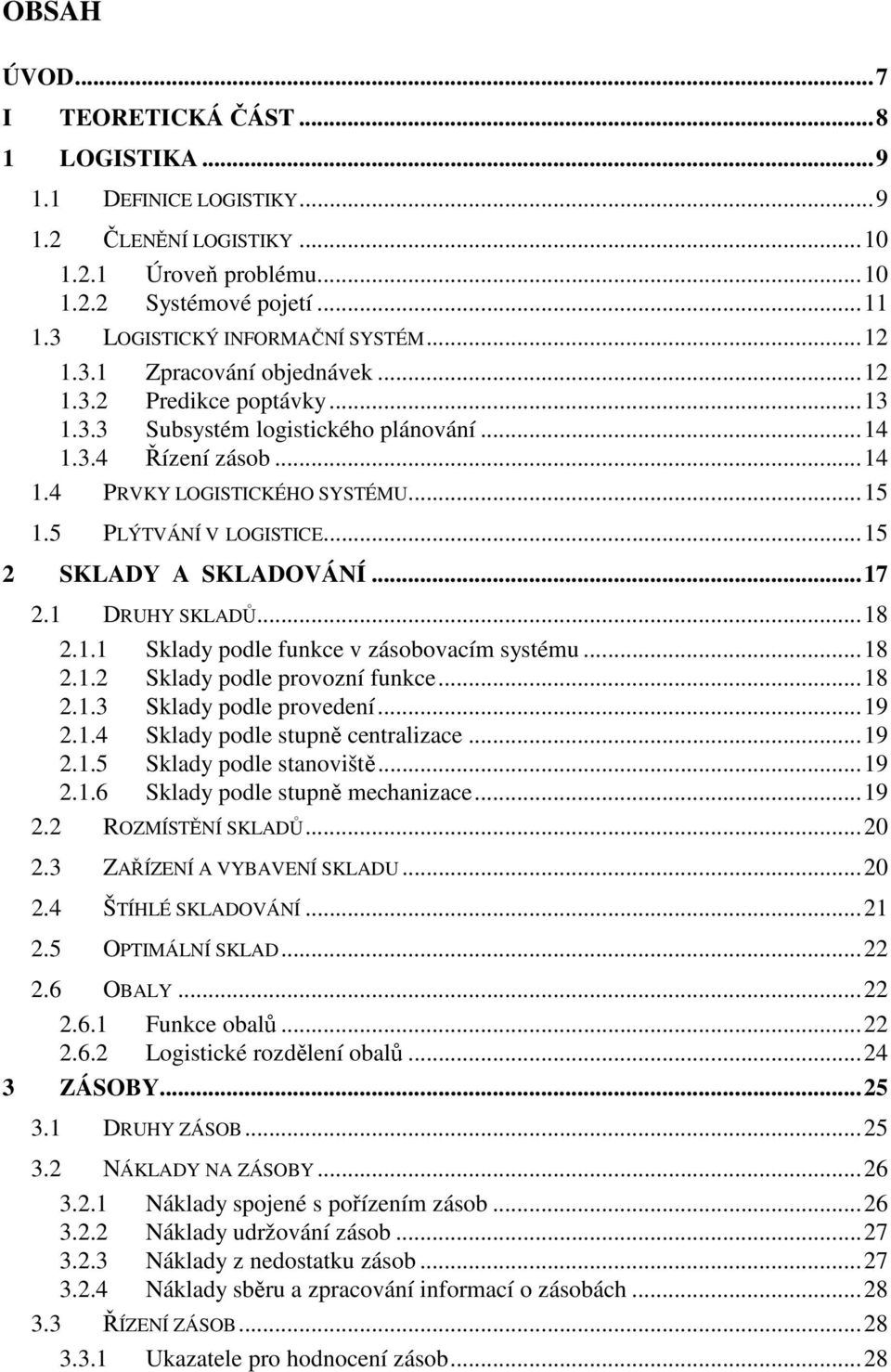 .. 15 1.5 PLÝTVÁNÍ V LOGISTICE... 15 2 SKLADY A SKLADOVÁNÍ... 17 2.1 DRUHY SKLADŮ... 18 2.1.1 Sklady podle funkce v zásobovacím systému... 18 2.1.2 Sklady podle provozní funkce... 18 2.1.3 Sklady podle provedení.