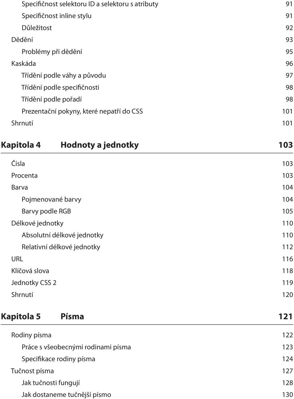 Pojmenované barvy 104 Barvy podle RGB 105 Délkové jednotky 110 Absolutní délkové jednotky 110 Relativní délkové jednotky 112 URL 116 Klíčová slova 118 Jednotky CSS 2 119 Shrnutí